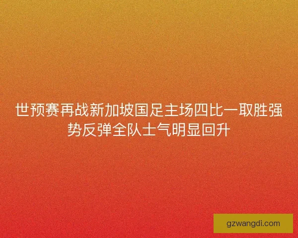 世预赛再战新加坡国足主场四比一取胜强势反弹全队士气明显回升