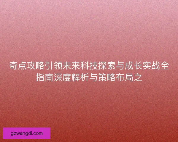 奇点攻略引领未来科技探索与成长实战全指南深度解析与策略布局之